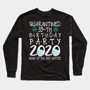 Quarantined 39th Birthday Party 2020 With Face Mask None Of You Are Invited Happy 39 Years Old Long Sleeve T-Shirt